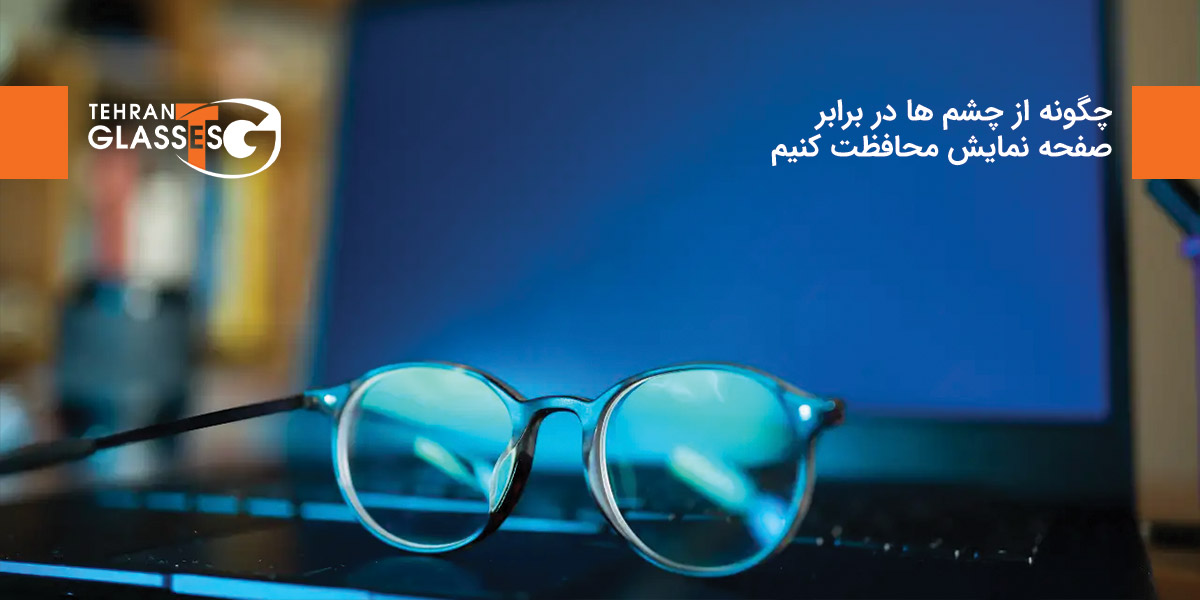 چگونه از چشم ها در برابر صفحه نمایش محافظت کنیم 6 عینک تهران فروشگاه عینک های اورجینال چگونه از چشم ها در برابر صفحه نمایش محافظت کنیم